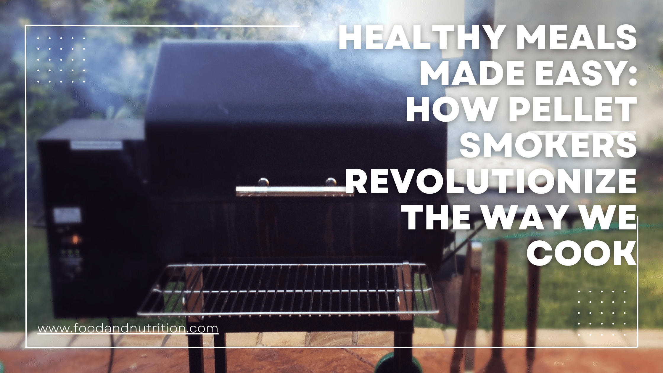 Healthy Meals Made Easy: How Pellet Smokers Revolutionize the Way We Cook